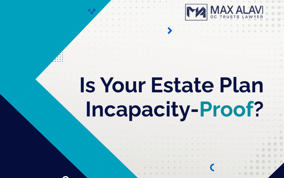 Is Your Estate Plan Incapacity-Proof?