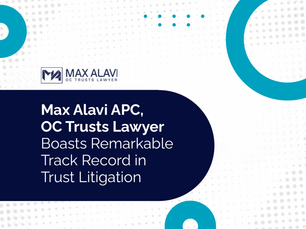 Max Alavi APC, OC Trusts Lawyer Boasts Remarkable Track Record in Trust Litigation